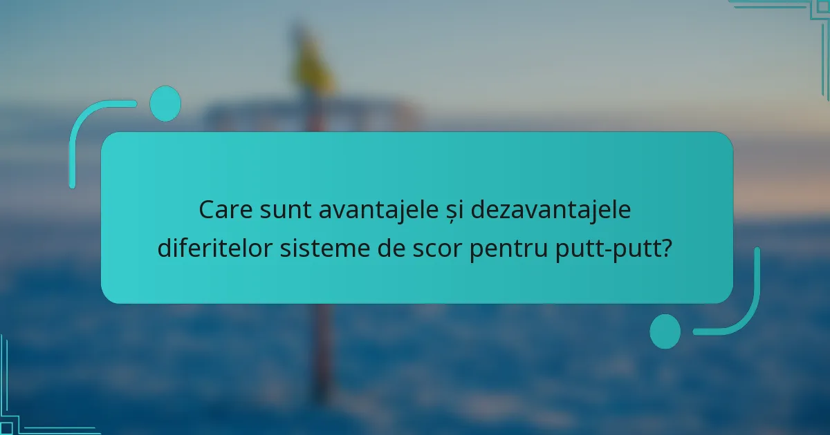 Care sunt avantajele și dezavantajele diferitelor sisteme de scor pentru putt-putt?