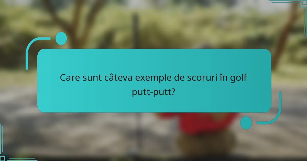 Care sunt câteva exemple de scoruri în golf putt-putt?