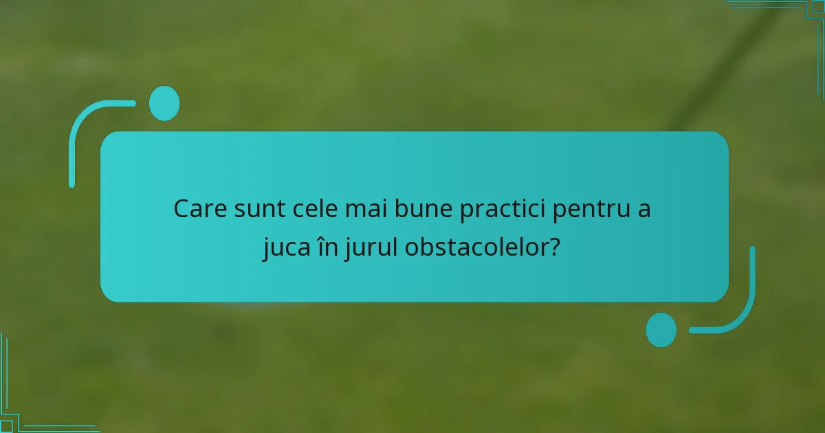 Care sunt cele mai bune practici pentru a juca în jurul obstacolelor?