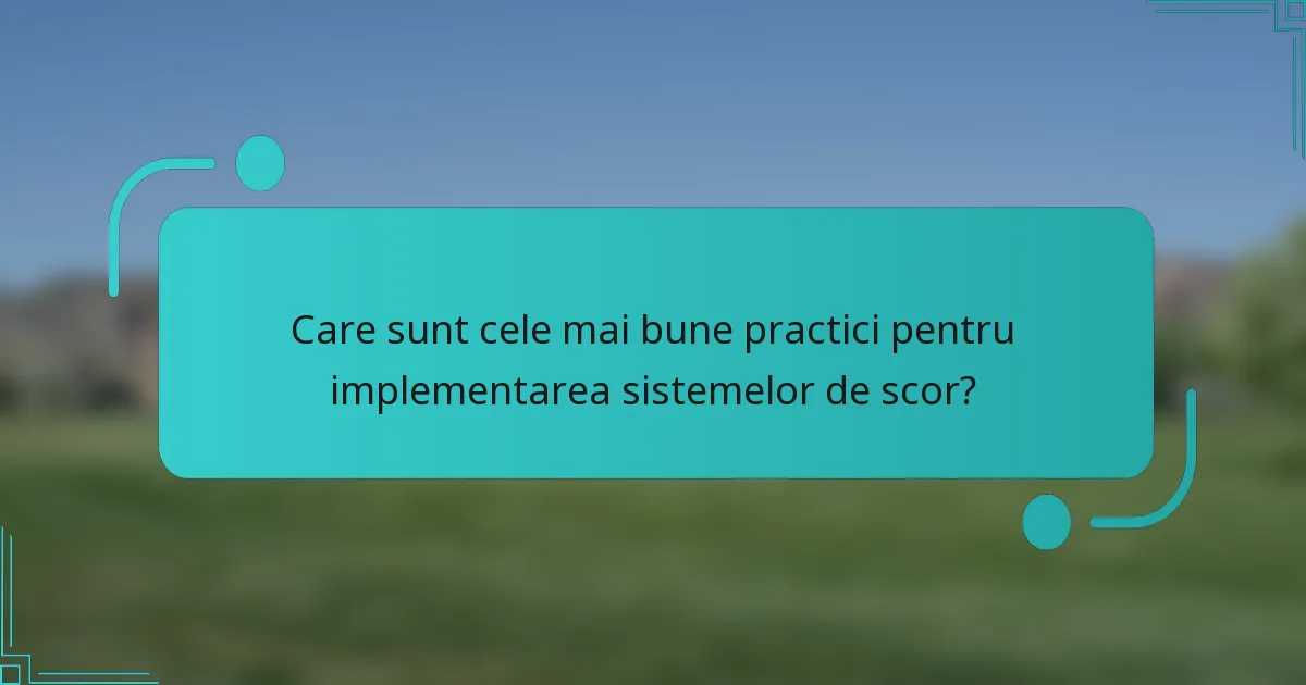 Care sunt cele mai bune practici pentru implementarea sistemelor de scor?