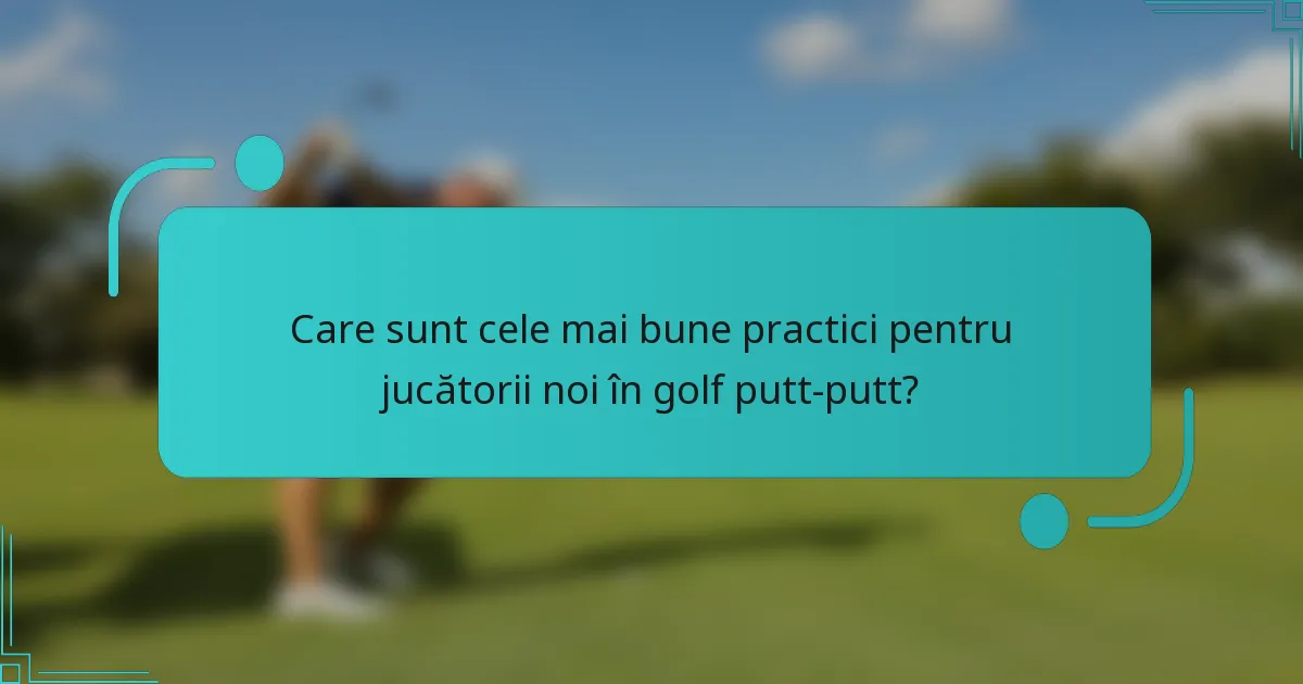 Care sunt cele mai bune practici pentru jucătorii noi în golf putt-putt?