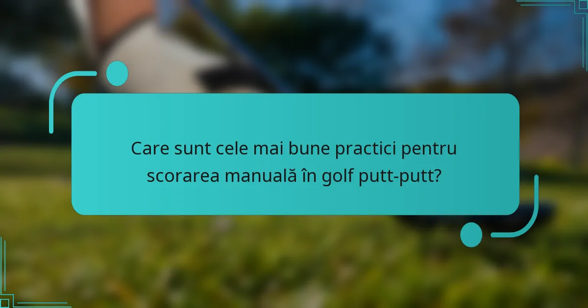 Care sunt cele mai bune practici pentru scorarea manuală în golf putt-putt?