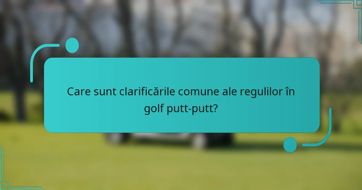 Care sunt clarificările comune ale regulilor în golf putt-putt?
