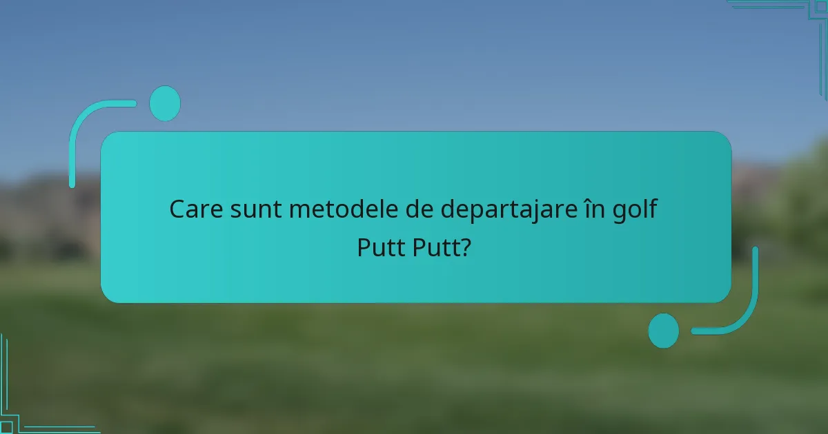 Care sunt metodele de departajare în golf Putt Putt?