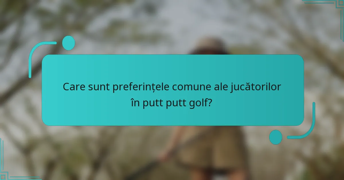 Care sunt preferințele comune ale jucătorilor în putt putt golf?