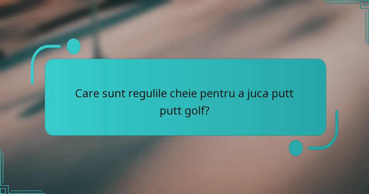 Care sunt regulile cheie pentru a juca putt putt golf?