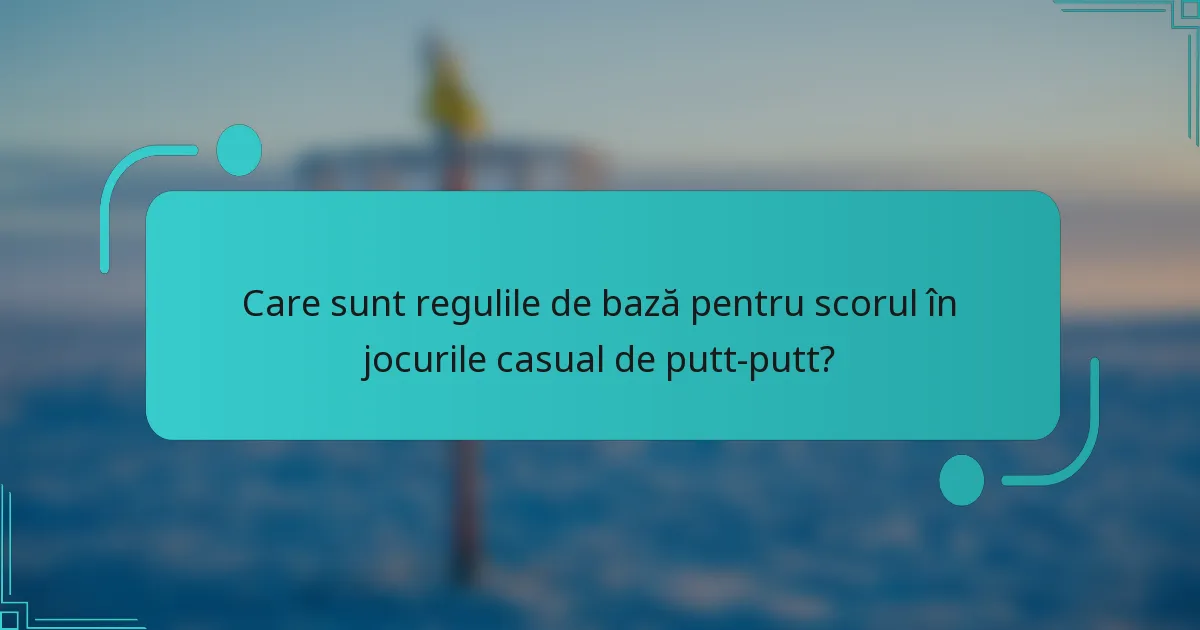 Care sunt regulile de bază pentru scorul în jocurile casual de putt-putt?