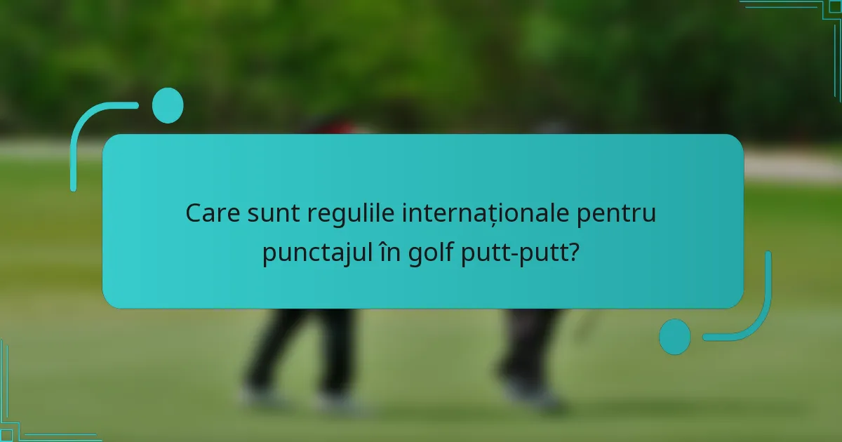 Care sunt regulile internaționale pentru punctajul în golf putt-putt?
