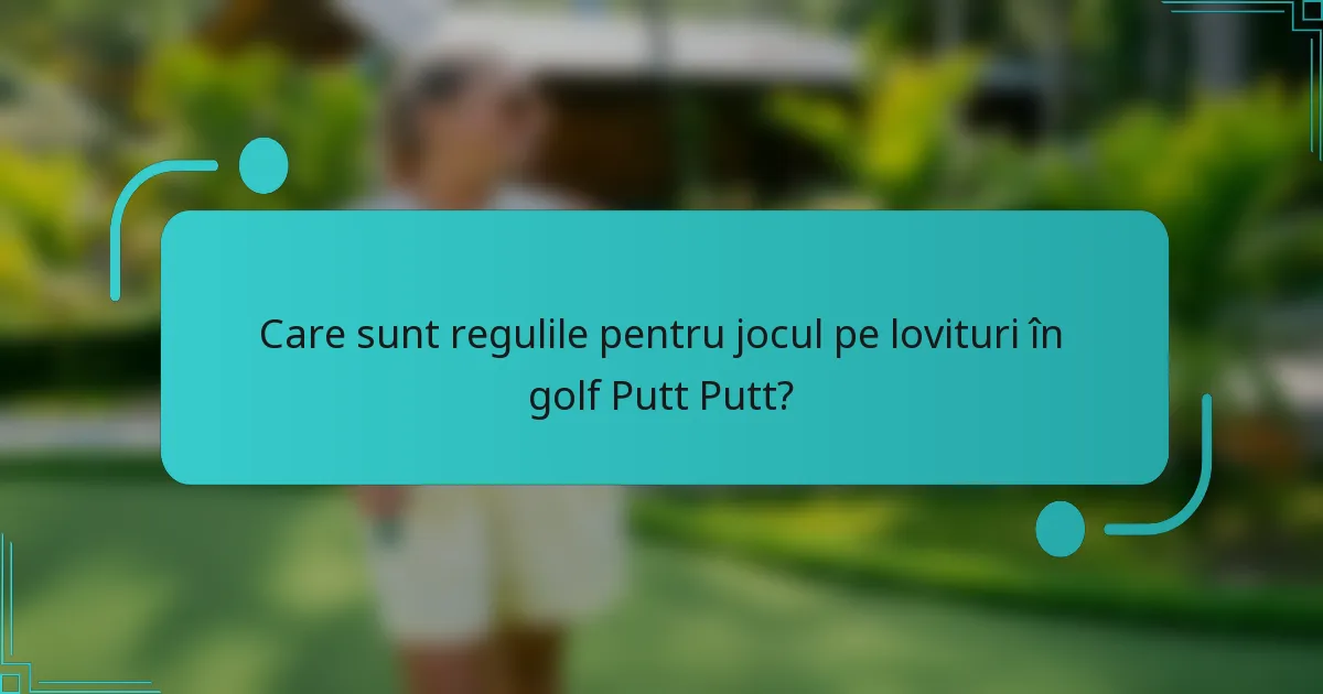 Care sunt regulile pentru jocul pe lovituri în golf Putt Putt?