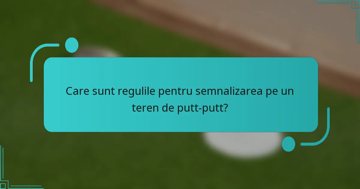 Care sunt regulile pentru semnalizarea pe un teren de putt-putt?