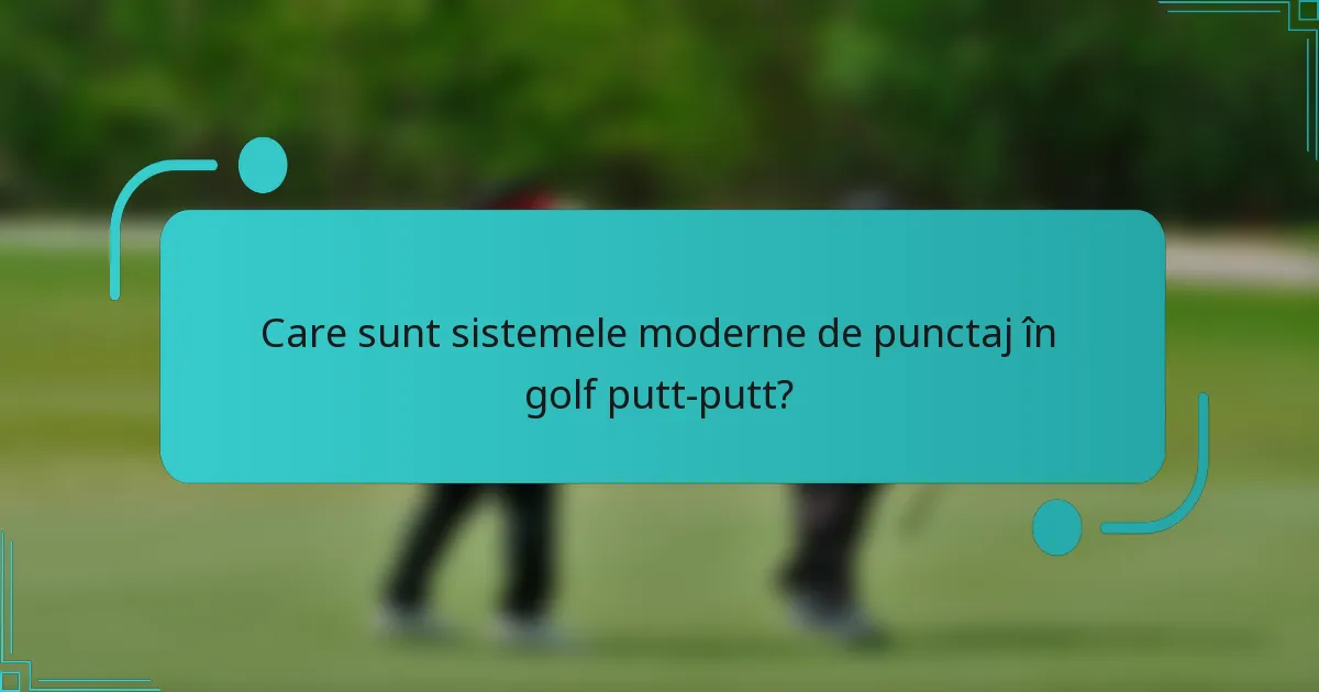 Care sunt sistemele moderne de punctaj în golf putt-putt?