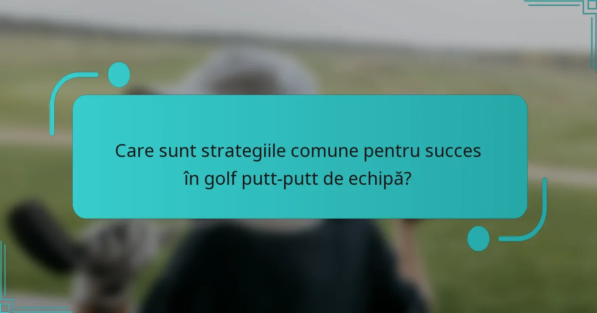 Care sunt strategiile comune pentru succes în golf putt-putt de echipă?