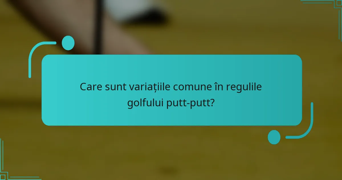 Care sunt variațiile comune în regulile golfului putt-putt?