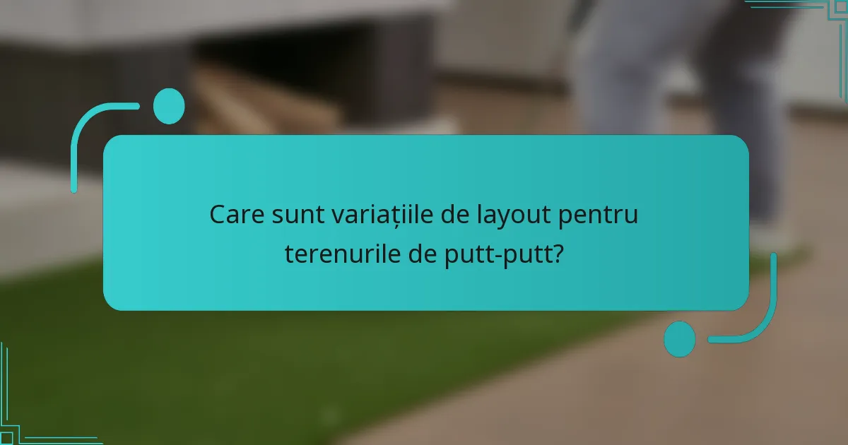 Care sunt variațiile de layout pentru terenurile de putt-putt?