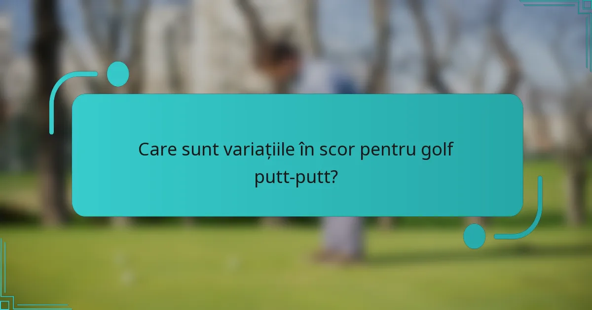 Care sunt variațiile în scor pentru golf putt-putt?