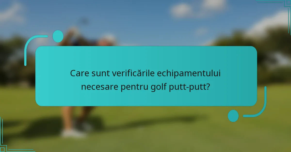 Care sunt verificările echipamentului necesare pentru golf putt-putt?