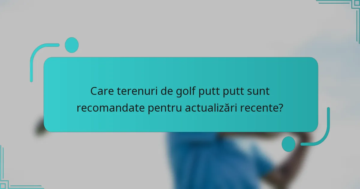Care terenuri de golf putt putt sunt recomandate pentru actualizări recente?