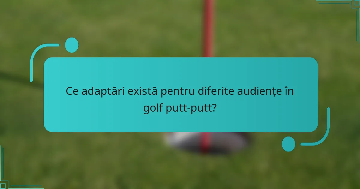 Ce adaptări există pentru diferite audiențe în golf putt-putt?
