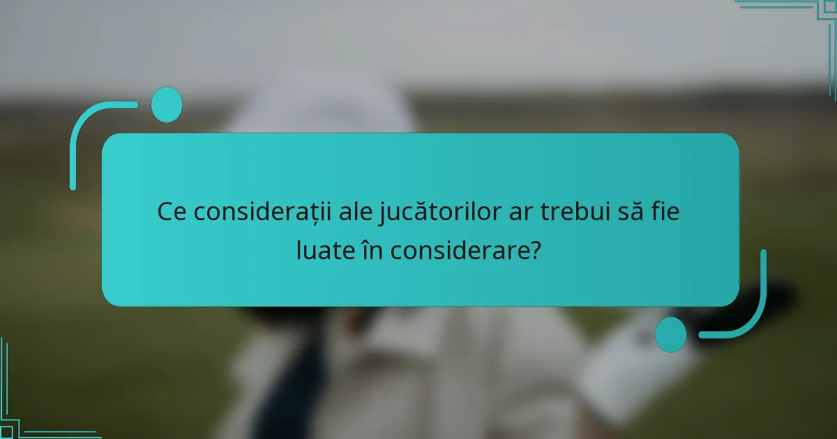 Ce considerații ale jucătorilor ar trebui să fie luate în considerare?