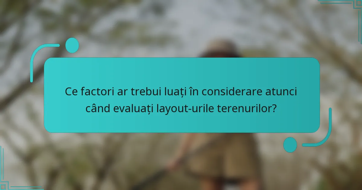Ce factori ar trebui luați în considerare atunci când evaluați layout-urile terenurilor?