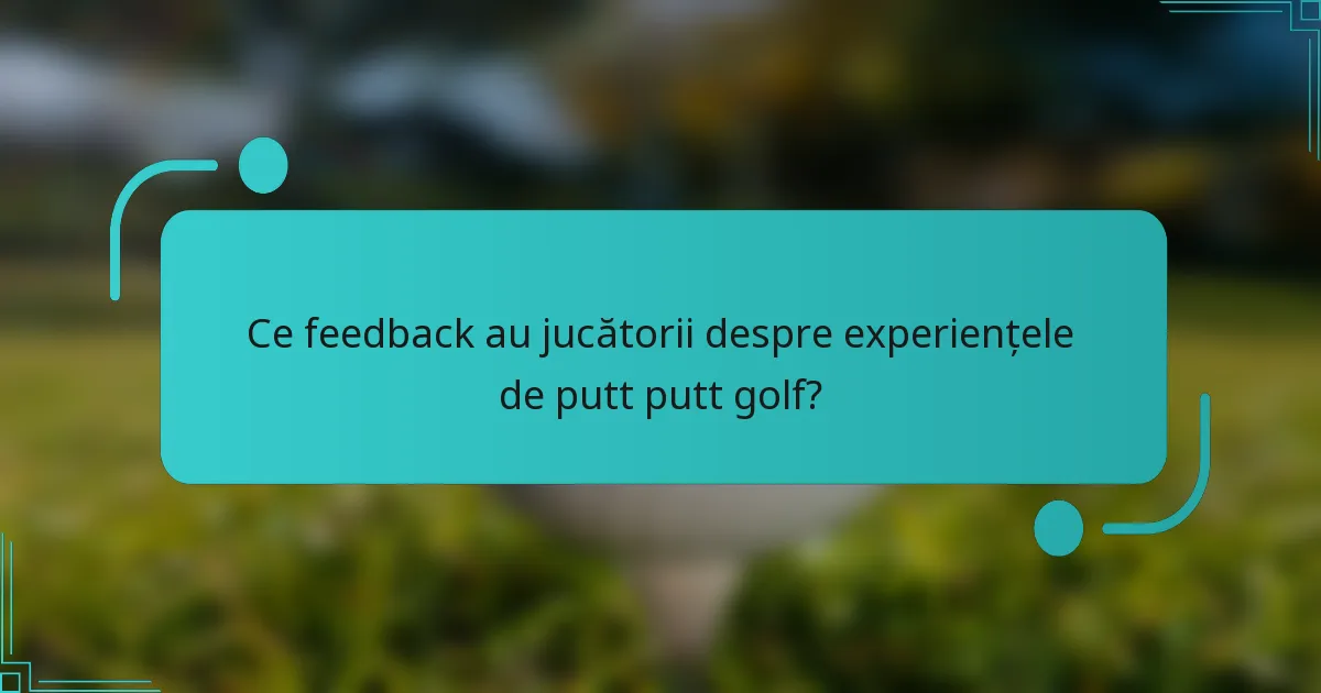 Ce feedback au jucătorii despre experiențele de putt putt golf?
