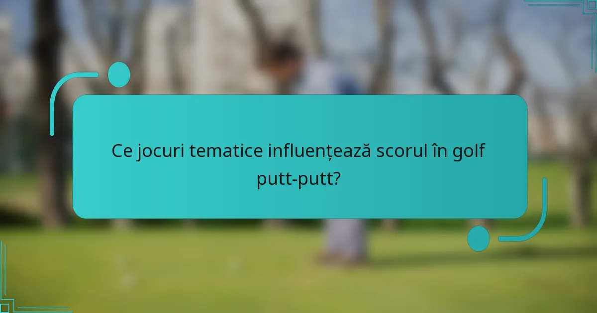 Ce jocuri tematice influențează scorul în golf putt-putt?