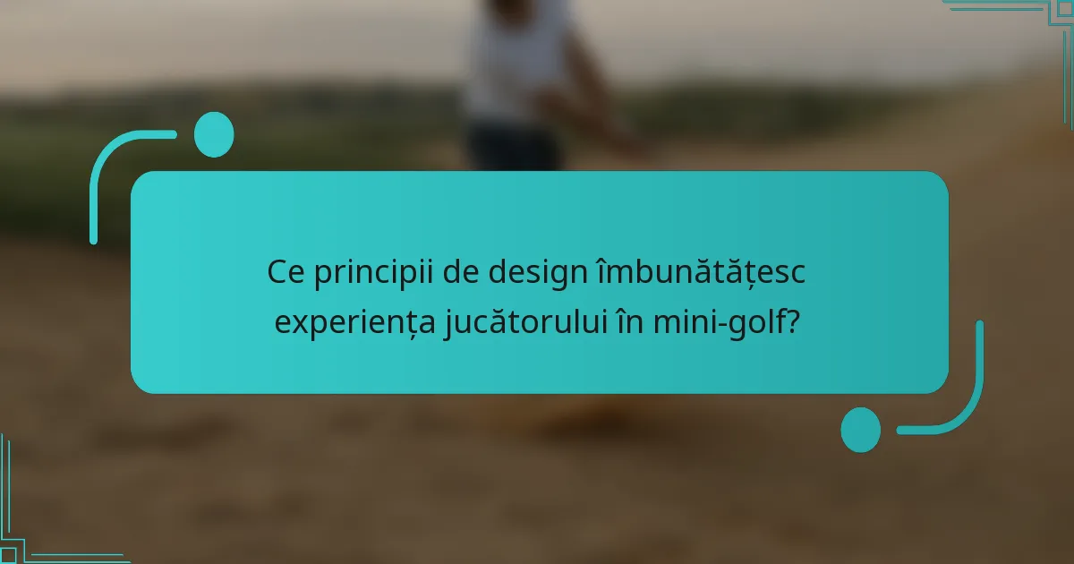 Ce principii de design îmbunătățesc experiența jucătorului în mini-golf?