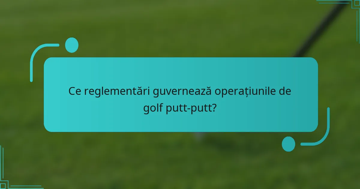 Ce reglementări guvernează operațiunile de golf putt-putt?