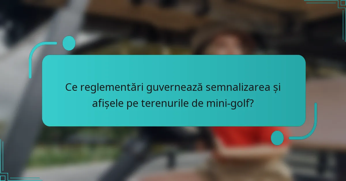 Ce reglementări guvernează semnalizarea și afișele pe terenurile de mini-golf?