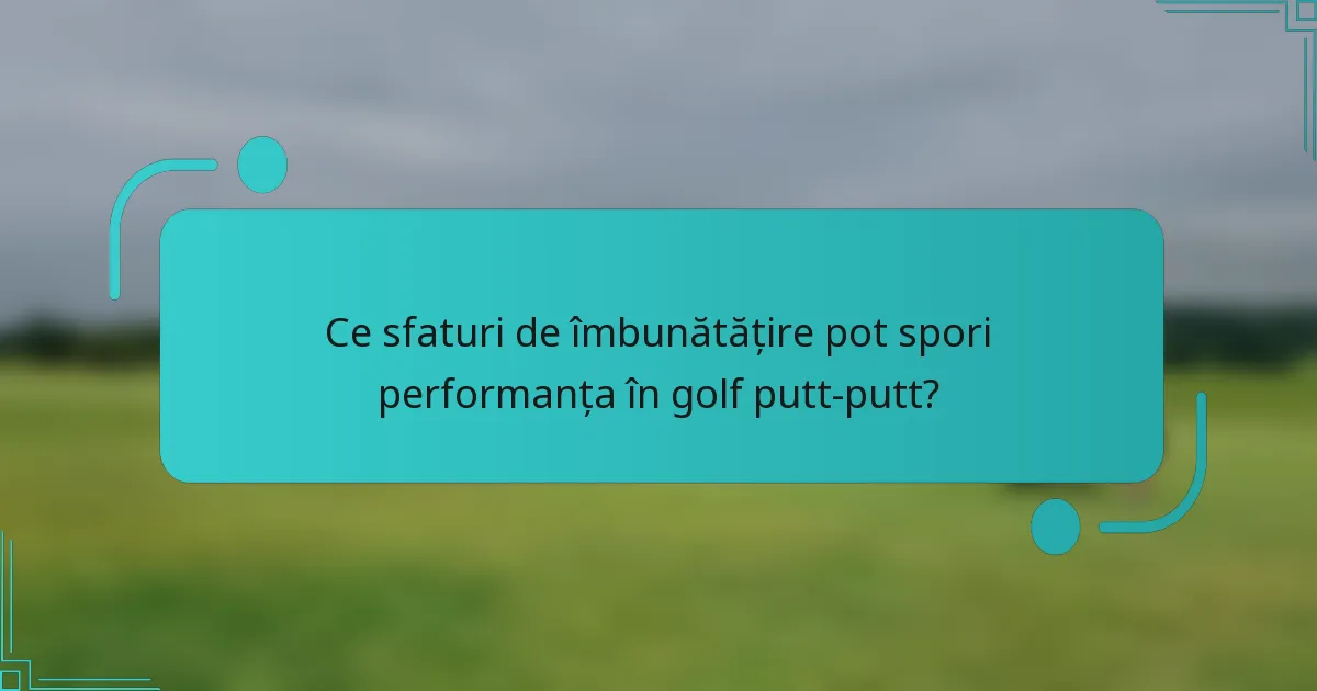 Ce sfaturi de îmbunătățire pot spori performanța în golf putt-putt?