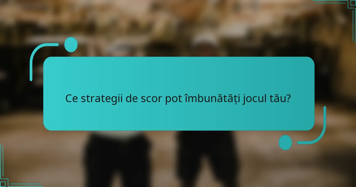 Ce strategii de scor pot îmbunătăți jocul tău?