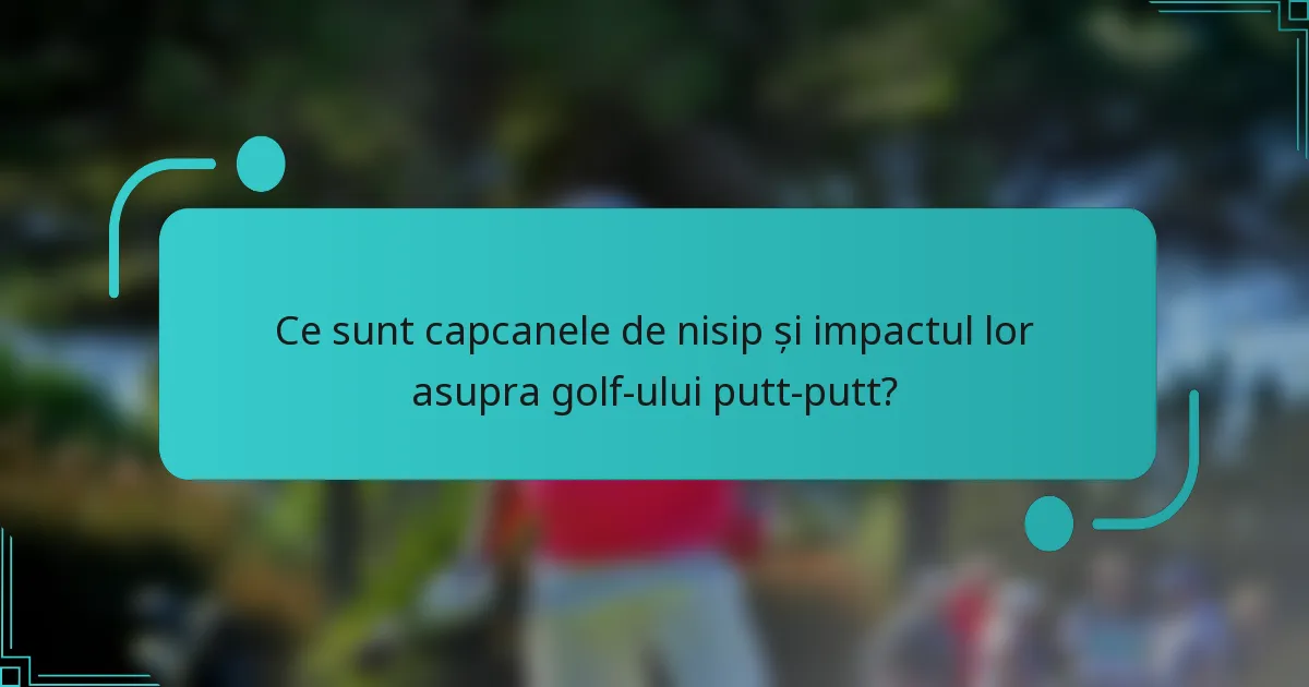 Ce sunt capcanele de nisip și impactul lor asupra golf-ului putt-putt?
