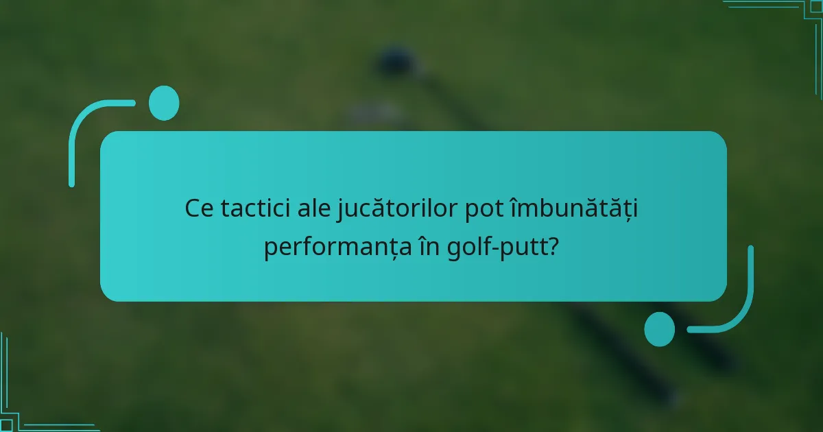 Ce tactici ale jucătorilor pot îmbunătăți performanța în golf-putt?