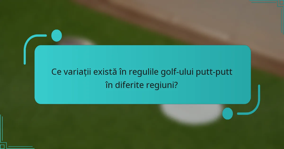Ce variații există în regulile golf-ului putt-putt în diferite regiuni?