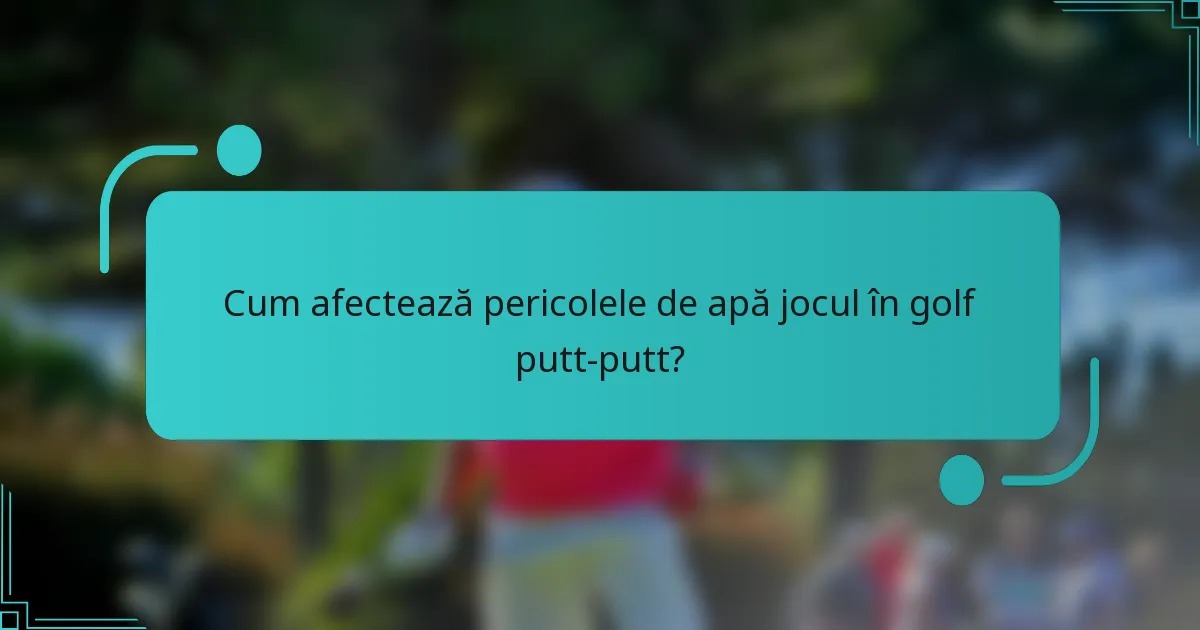 Cum afectează pericolele de apă jocul în golf putt-putt?