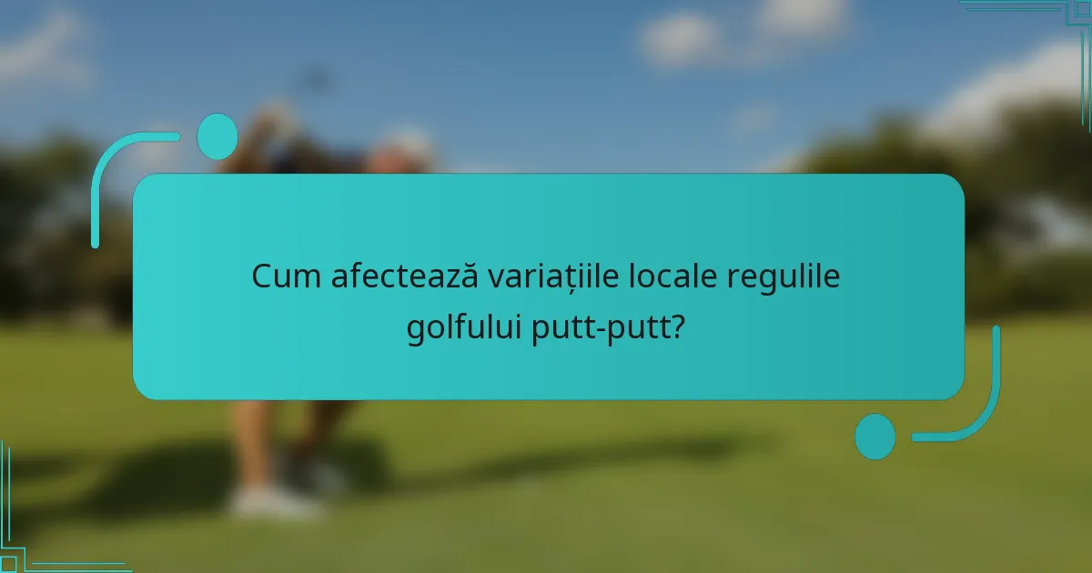 Cum afectează variațiile locale regulile golfului putt-putt?
