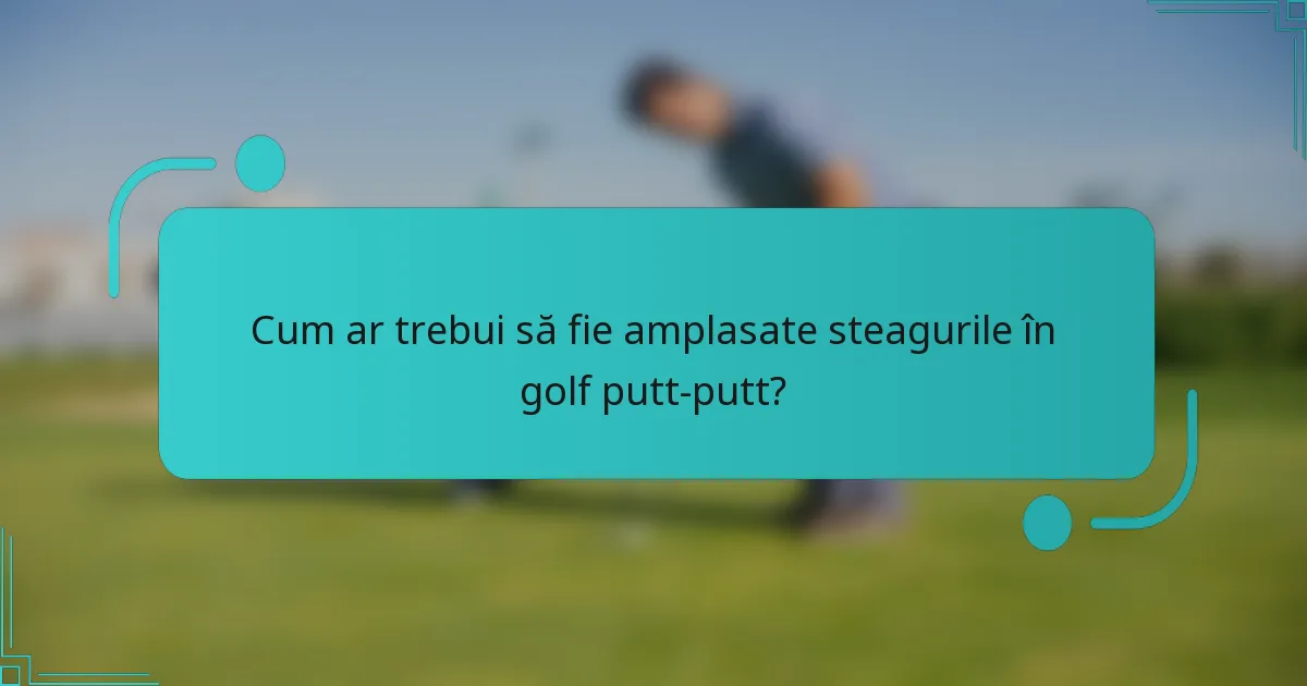 Cum ar trebui să fie amplasate steagurile în golf putt-putt?