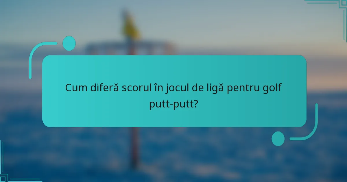 Cum diferă scorul în jocul de ligă pentru golf putt-putt?