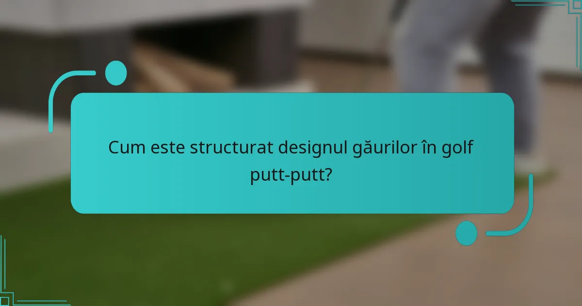 Cum este structurat designul găurilor în golf putt-putt?