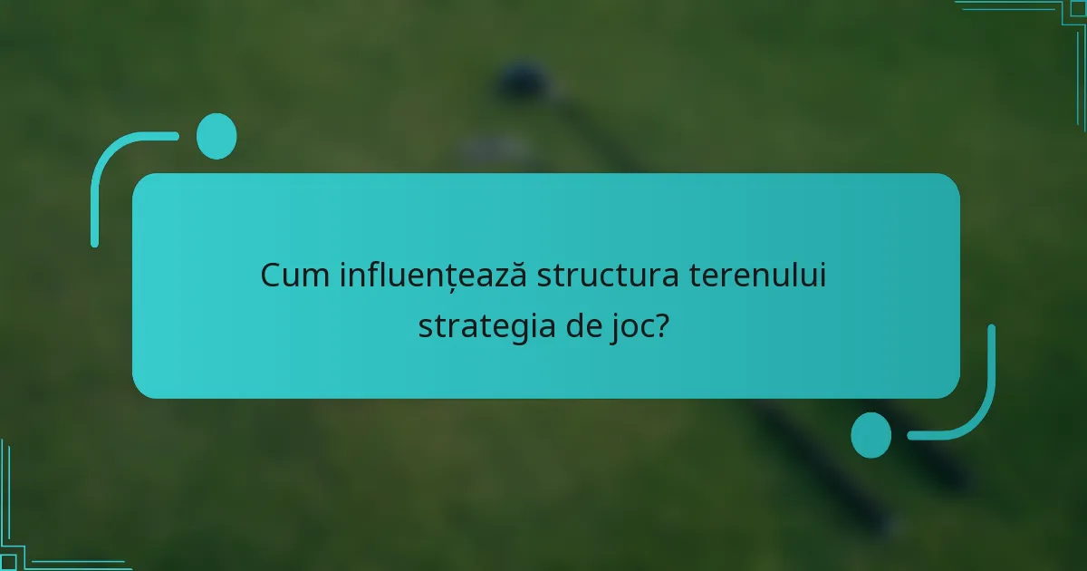 Cum influențează structura terenului strategia de joc?