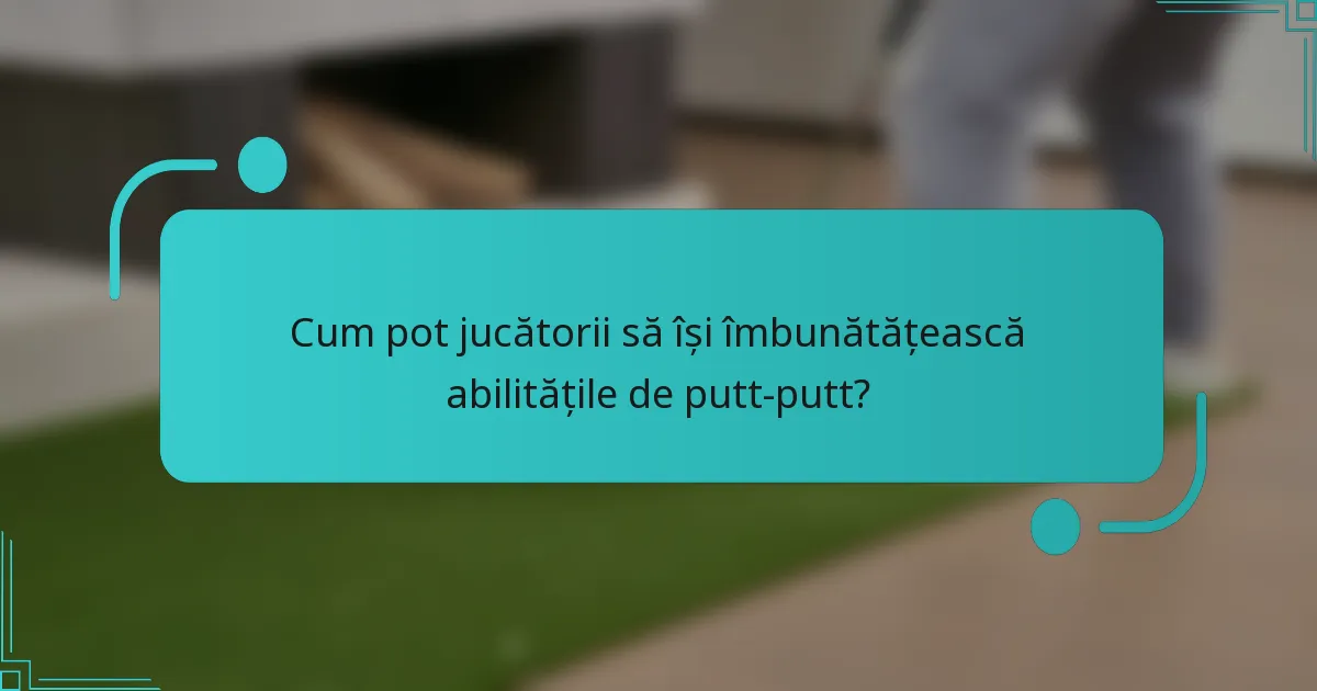 Cum pot jucătorii să își îmbunătățească abilitățile de putt-putt?