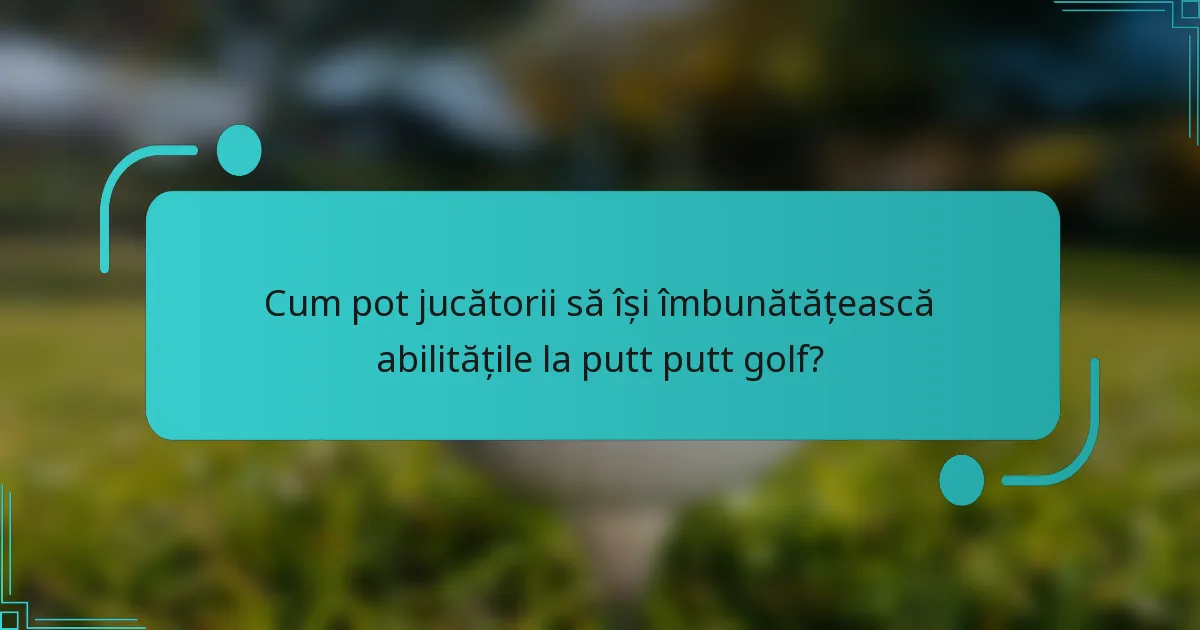 Cum pot jucătorii să își îmbunătățească abilitățile la putt putt golf?
