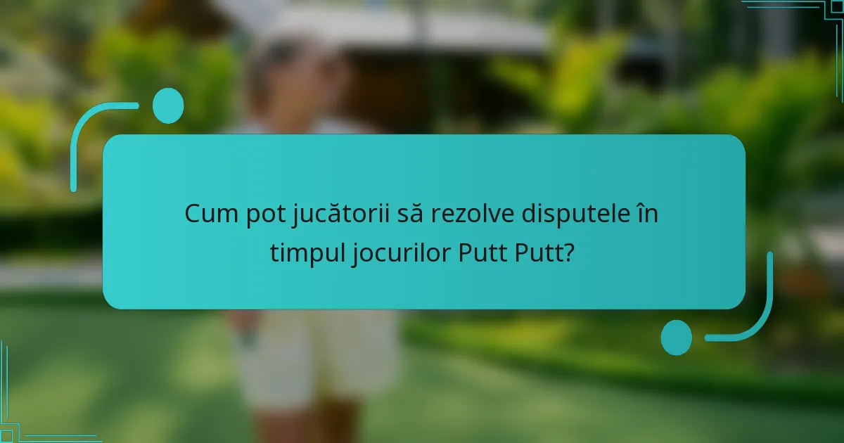Cum pot jucătorii să rezolve disputele în timpul jocurilor Putt Putt?