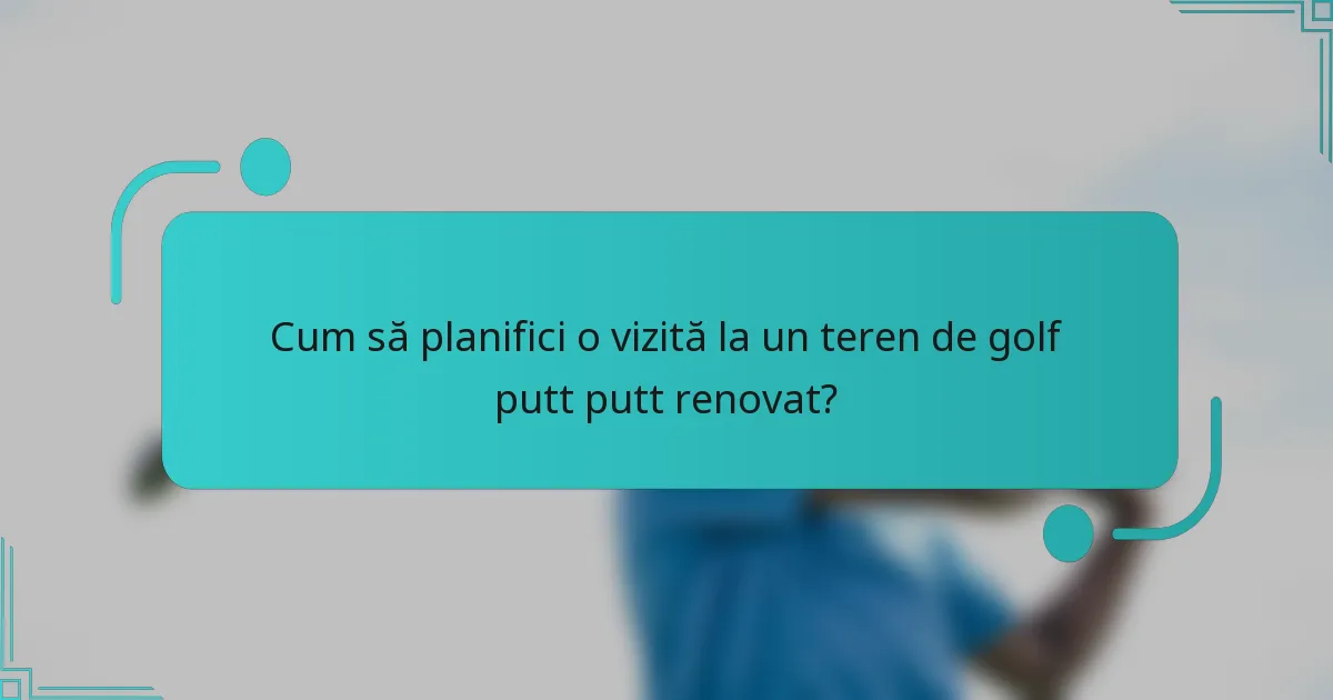 Cum să planifici o vizită la un teren de golf putt putt renovat?