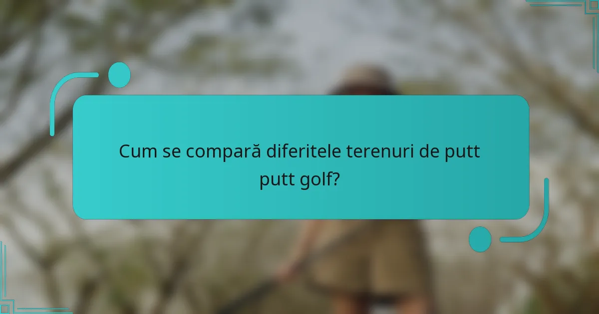 Cum se compară diferitele terenuri de putt putt golf?