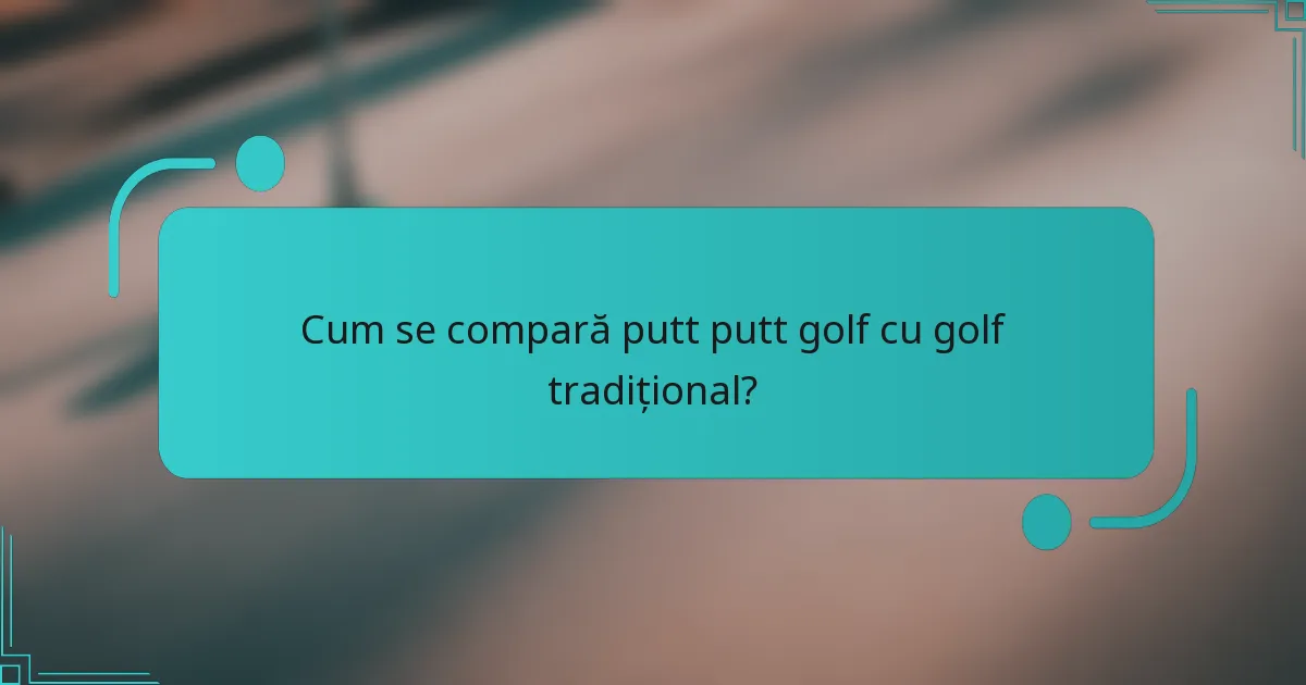 Cum se compară putt putt golf cu golf tradițional?