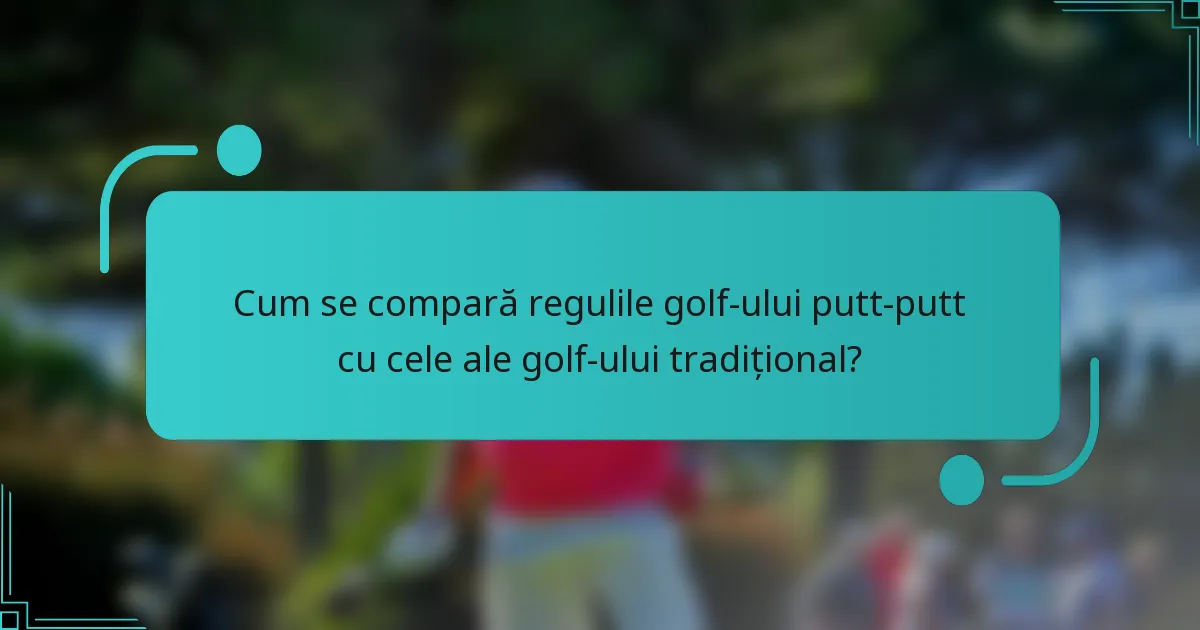 Cum se compară regulile golf-ului putt-putt cu cele ale golf-ului tradițional?