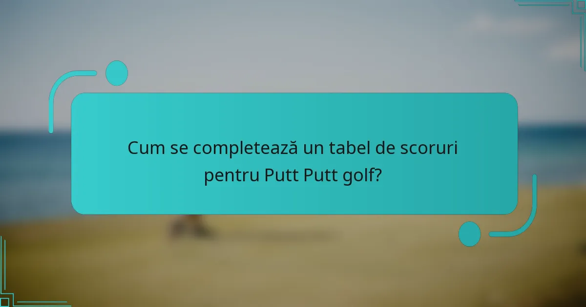 Cum se completează un tabel de scoruri pentru Putt Putt golf?