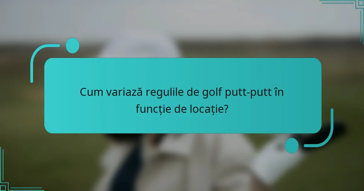 Cum variază regulile de golf putt-putt în funcție de locație?